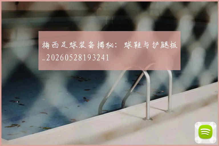 梅西足球装备揭秘：球鞋与护腿板_20260528193241