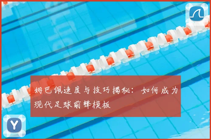 姆巴佩速度与技巧揭秘：如何成为现代足球前锋模板