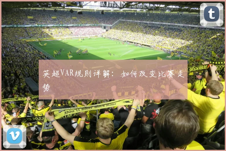 英超VAR规则详解:如何改变比赛走势