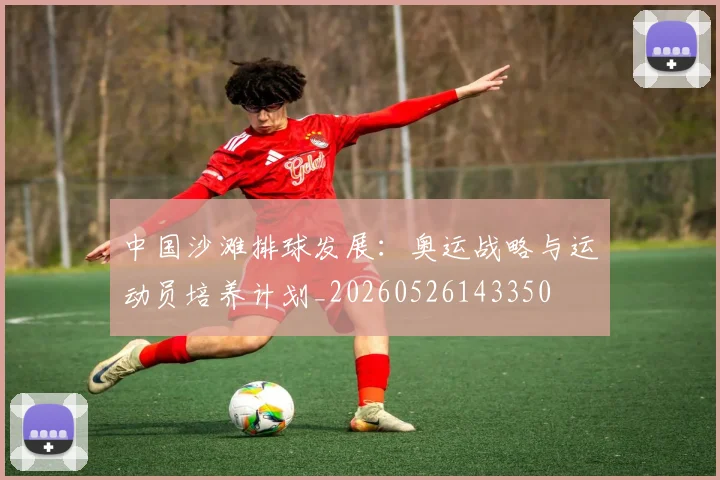 中国沙滩排球发展：奥运战略与运动员培养计划_20260526143350
