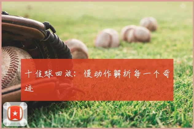 十佳球回放：慢动作解析每一个奇迹