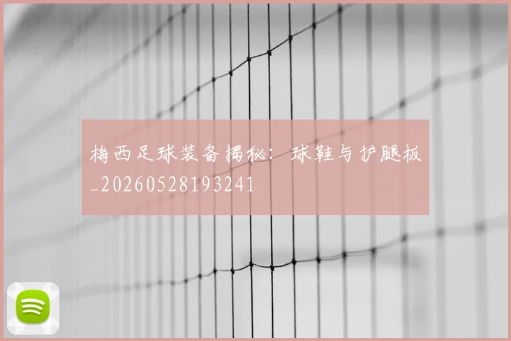 梅西足球装备揭秘：球鞋与护腿板_20260528193241
