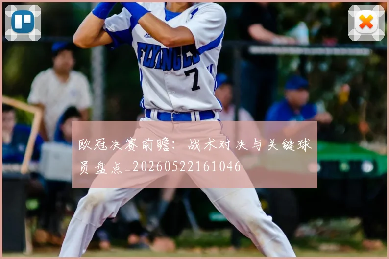 欧冠决赛前瞻：战术对决与关键球员盘点_20260522161046