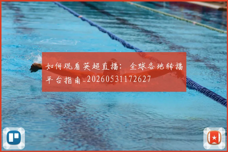 如何观看英超直播：全球各地转播平台指南_20260531172627
