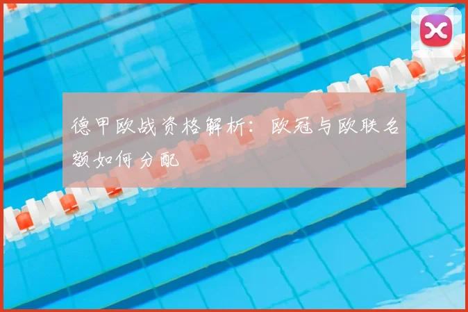德甲欧战资格解析：欧冠与欧联名额如何分配