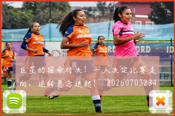 巨星的宿命对决！一人决定比赛走向，逆转悬念迭起！_20260703234226