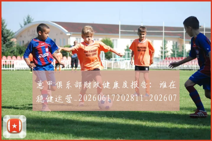 意甲俱乐部财政健康度报告：谁在稳健运营_20260617202811_20260704174651