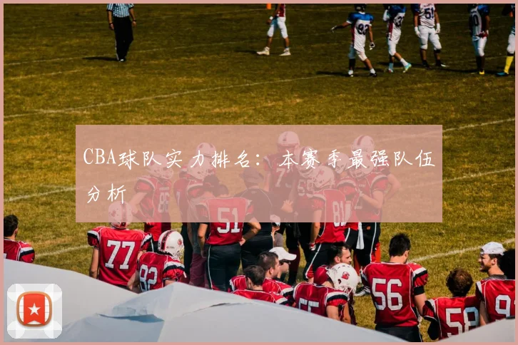 CBA球队实力排名：本赛季最强队伍分析