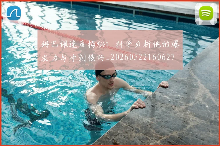姆巴佩速度揭秘：科学分析他的爆发力与冲刺技巧_20260522160627
