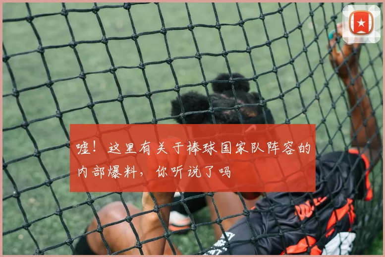 嘘！这里有关于棒球国家队阵容的内部爆料，你听说了吗