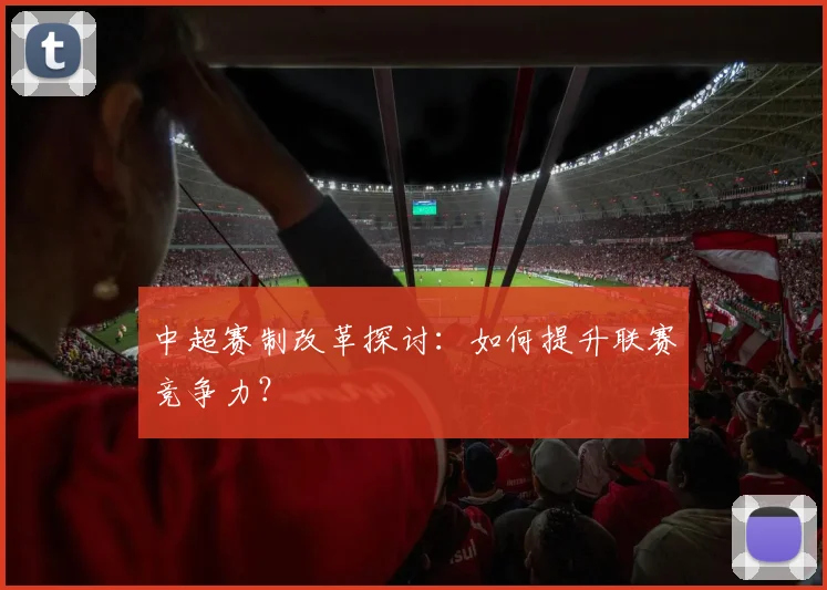 中超赛制改革探讨:如何提升联赛竞争力?