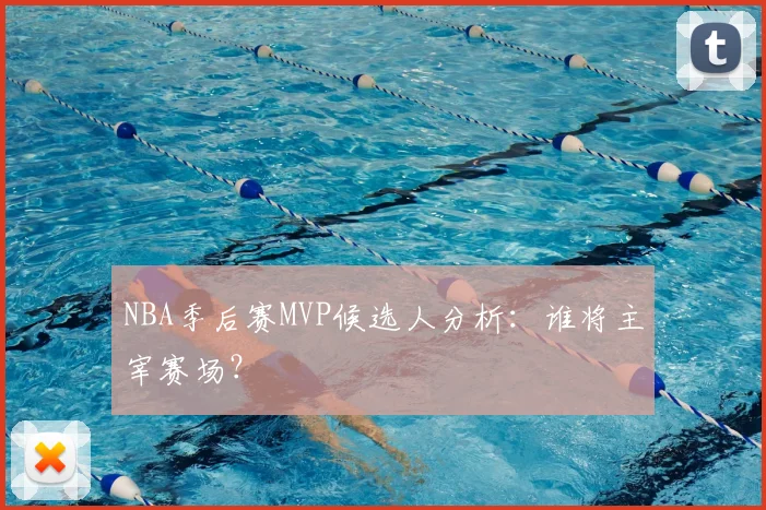 NBA季后赛MVP候选人分析:谁将主宰赛场?