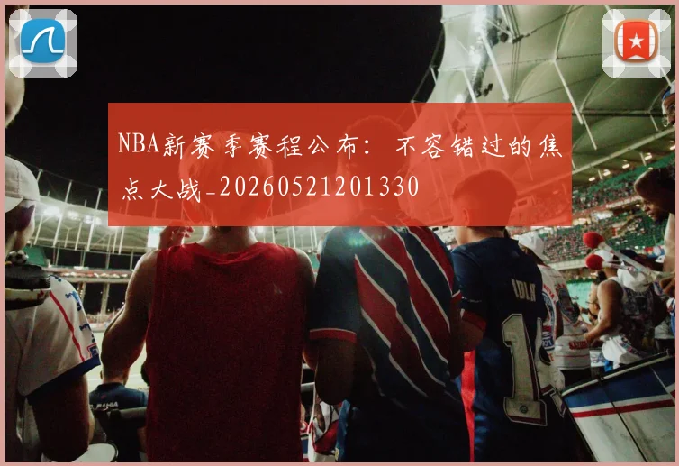 NBA新赛季赛程公布:不容错过的焦点大战_20260521201330
