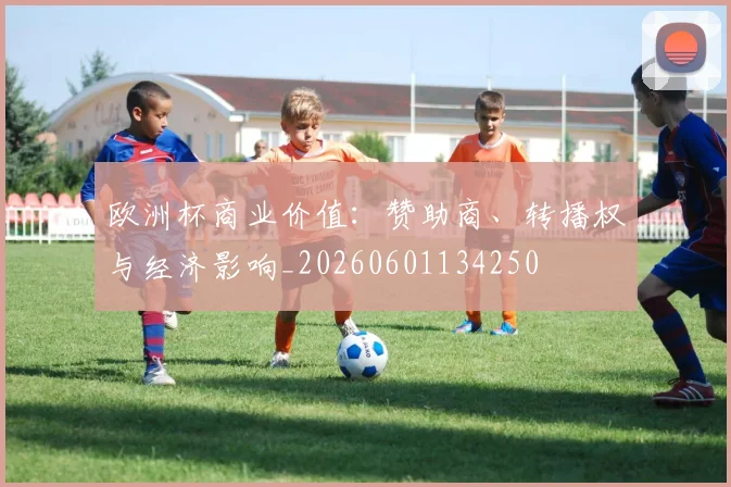 欧洲杯商业价值：赞助商、转播权与经济影响_20260601134250
