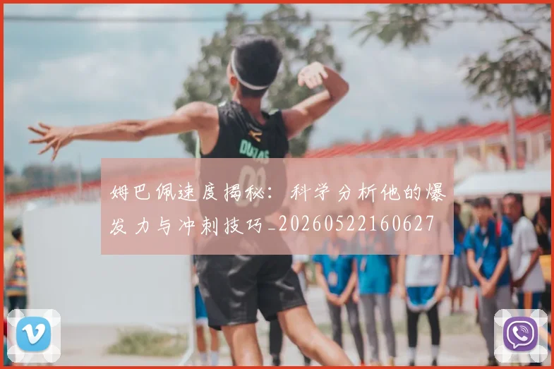 姆巴佩速度揭秘：科学分析他的爆发力与冲刺技巧_20260522160627