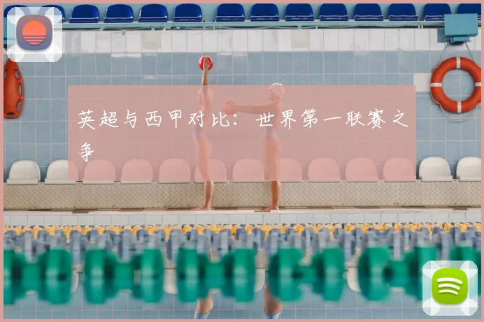 英超与西甲对比:世界第一联赛之争