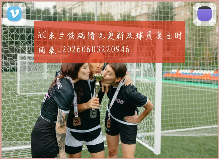AC米兰伤病情况更新及球员复出时间表_20260603220946