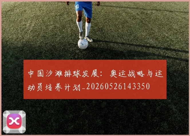 中国沙滩排球发展：奥运战略与运动员培养计划_20260526143350