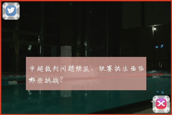 中超裁判问题频发,联赛执法面临哪些挑战?