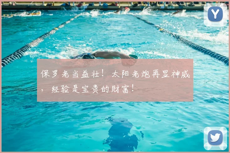 保罗老当益壮！太阳老炮再显神威，经验是宝贵的财富！