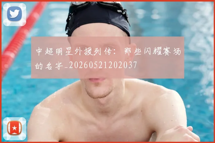 中超明星外援列传：那些闪耀赛场的名字_20260521202037