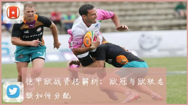 德甲欧战资格解析：欧冠与欧联名额如何分配