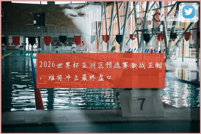 2026世界杯亚洲区预选赛激战正酣,谁将冲击最终盘口