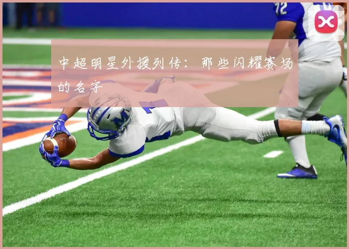 中超明星外援列传：那些闪耀赛场的名字