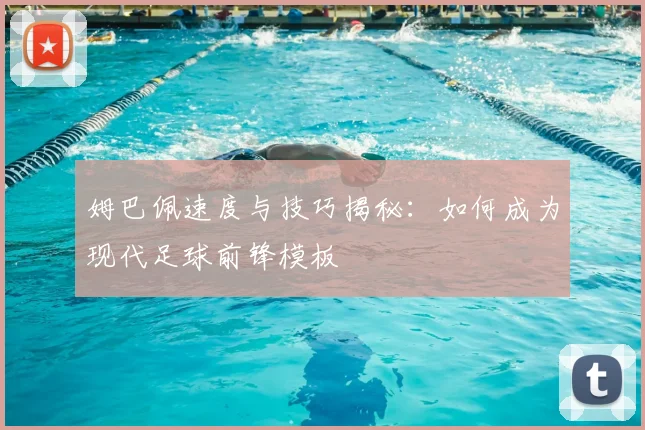 姆巴佩速度与技巧揭秘：如何成为现代足球前锋模板