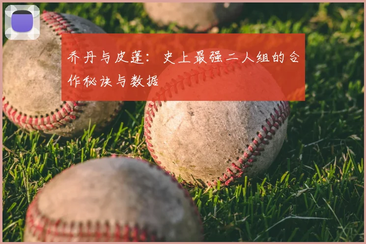 乔丹与皮蓬：史上最强二人组的合作秘诀与数据